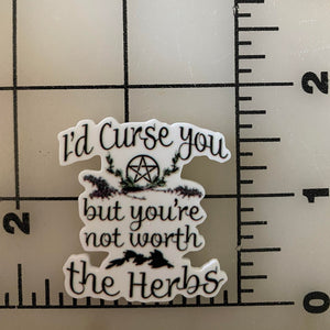 "I'd Curse you but you're not worth the herbs" Flat back Printed Resin