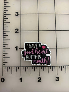 NEW "I have a good heart, But this Mouth" flatback Printed Resin