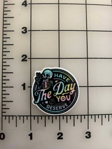 NEW "Have the Day you Deserve" flatback Printed Resin