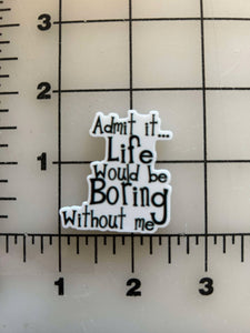 NEW "Admit it...Life would be Boring without me" flatback Printed Resin
