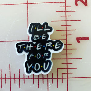 "I'll be there for you" Friends Flat back Printed Resin
